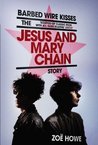 Barbed Wire Kisses: The Jesus and Mary Chain Story