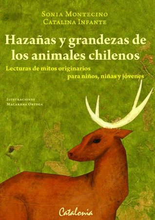 Hazañas y Grandezas de los animales chilenos. Lecturas de mitos originarios para niños, niñas y jóvenes Sonia Montecino Hazañas y Grandezas de los animales chilenos. Lecturas de mitos originarios para niños, niñas y jóvenes Sonia Montecino