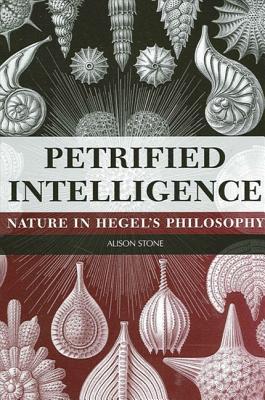 Petrified Intelligence: Nature in Hegels Philosophy Alison Stone Petrified Intelligence: Nature in Hegels Philosophy Alison Stone