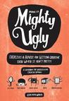 Mighty Ugly: Exercises and Advice for Getting Creative Even When It Ain't Pretty