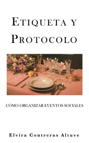 ETIQUETA Y PROTOCOLO: Cómo Organizar Eventos Sociales Elvira Contreras A. ETIQUETA Y PROTOCOLO: Cómo Organizar Eventos Sociales Elvira Contreras A.