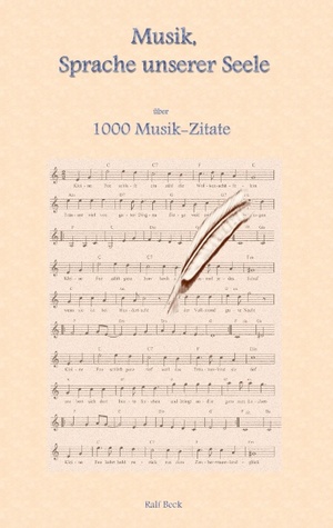 Musik, Sprache unserer Seele: Über 1000 Musik-Zitate Ralf Beck Musik, Sprache unserer Seele: Über 1000 Musik-Zitate Ralf Beck