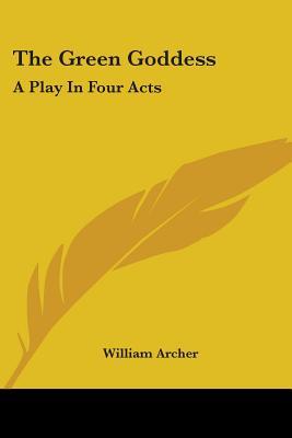 The Green Goddess: A Play in Four Acts William Archer The Green Goddess: A Play in Four Acts William Archer