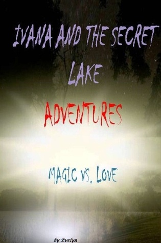 Ivana And The Secret Lake Adventures: Magic vs. Love Evelyn H Ivana And The Secret Lake Adventures: Magic vs. Love Evelyn H