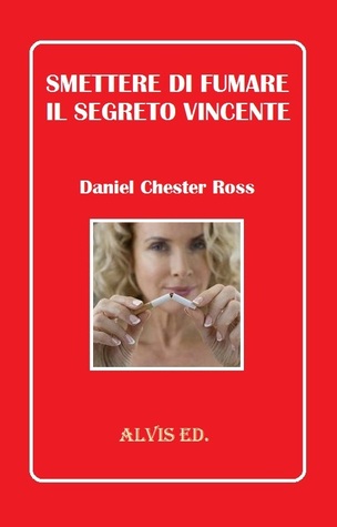 Smettere di Fumare: Il Segreto Vincente Daniel Chester Ross Smettere di Fumare: Il Segreto Vincente Daniel Chester Ross