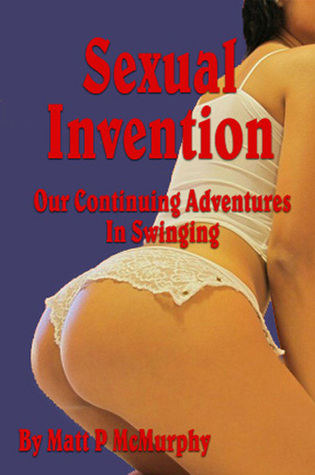 Sexual Invention, Our Continuing Adventures In Swinging Matt P. McMurphy Sexual Invention, Our Continuing Adventures In Swinging Matt P. McMurphy