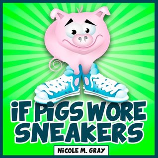 If Pigs Wore Sneakers Nicole M. Gray If Pigs Wore Sneakers Nicole M. Gray