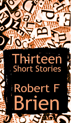 Thirteen Short Stories Robert F Brien Thirteen Short Stories Robert F Brien
