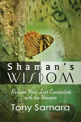 Shamans Wisdom - Reclaim Your Lost Connection with the Universe Tony Samara Shamans Wisdom - Reclaim Your Lost Connection with the Universe Tony Samara