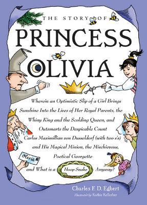 The Story of Princess Olivia: Wherein an Optimistic Slip of a Girl Brings Sunshine Into the Lives of Her Royal Parents, the Whiny King and the Scolding Queen, and Out Smarts the Despicable Count Carlos Maximillian Von Dusseldorf (with Two Sg S) and His Charles Egbert The Story of Princess Olivia: Wherein an Optimistic Slip of a Girl Brings Sunshine Into the Lives of Her Royal Parents, the Whiny King and the Scolding Queen, and Out Smarts the Despicable Count Carlos Maximillian Von Dusseldorf (with Two Sg S) and His Charles Egbert