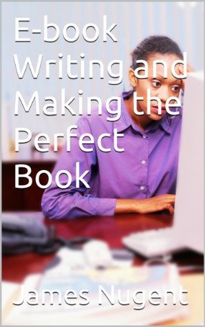 E-book Writing and Making the Perfect Book James Nugent E-book Writing and Making the Perfect Book James Nugent
