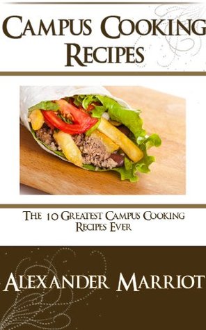 Campus Cooking Recipes : The 10 Greatest Campus Cooking Recipes Ever Alexander Marriot Campus Cooking Recipes : The 10 Greatest Campus Cooking Recipes Ever Alexander Marriot