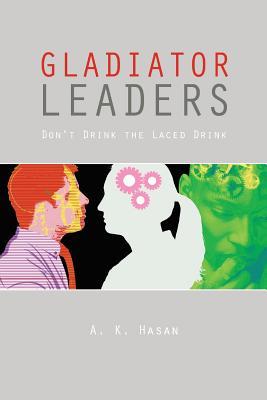 Gladiator Leaders: Dont Drink the Laced Drink A.K. Hasan Gladiator Leaders: Dont Drink the Laced Drink A.K. Hasan