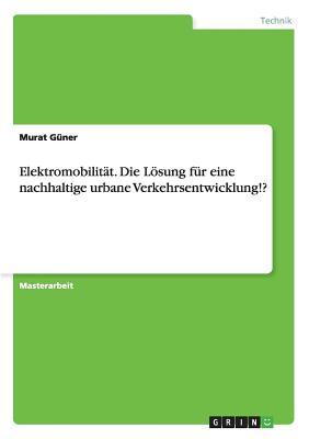 Elektromobilitat. Die Losung Fur Eine Nachhaltige Urbane Verkehrsentwicklung!? Murat Guner Elektromobilitat. Die Losung Fur Eine Nachhaltige Urbane Verkehrsentwicklung!? Murat Guner