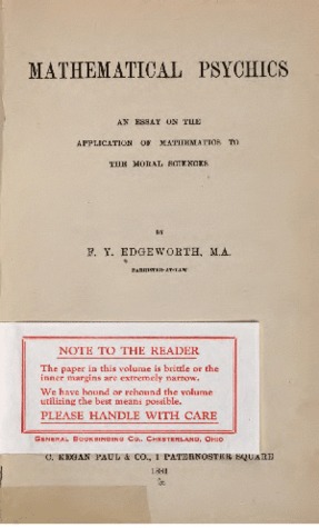 Mathematical Psychics: An Essay on the Application of Mathematics to the Moral Sciences Francis Ysidro Edgeworth Mathematical Psychics: An Essay on the Application of Mathematics to the Moral Sciences Francis Ysidro Edgeworth