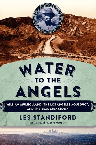 Standiford – Water to the Angels: William Mulholland, His Monumental Aqueduct, and the Rise of Los Angeles