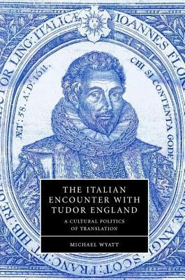 Italian Encounter with Tudor England, The: A Cultural Politics of Translation Michael Wyatt Italian Encounter with Tudor England, The: A Cultural Politics of Translation Michael Wyatt