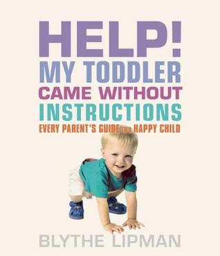 Help! My Toddler Came Without Instructions Practical Tips for Parenting a Happy One, Two, Three and Four Year Old Blythe Lipman Help! My Toddler Came Without Instructions Practical Tips for Parenting a Happy One, Two, Three and Four Year Old Blythe Lipman
