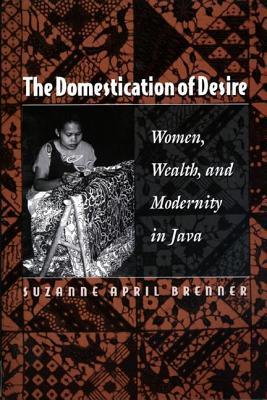 Domestication of Desire: Women, Wealth, and Modernity in Java Suzanne April Brenner Domestication of Desire: Women, Wealth, and Modernity in Java Suzanne April Brenner