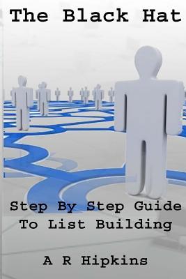 The Black Hat Step Step Guide to List Building by A.R. Hipkins The Black Hat Step Step Guide to List Building by A.R. Hipkins