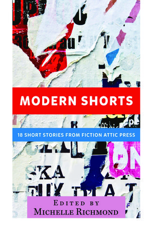 Modern Shorts: 18 Short Stories From Fiction Attic Press Michelle Richmond Modern Shorts: 18 Short Stories From Fiction Attic Press Michelle Richmond