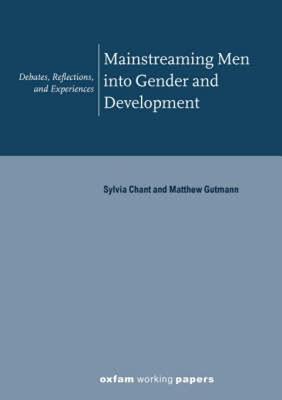 Mainstreaming Men Into Gender and Development: Debates, Reflections, and Experiences Sylvia Chant Mainstreaming Men Into Gender and Development: Debates, Reflections, and Experiences Sylvia Chant