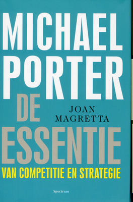 Michael Porter: de essentie van competitie en strategie Joan Magretta Michael Porter: de essentie van competitie en strategie Joan Magretta