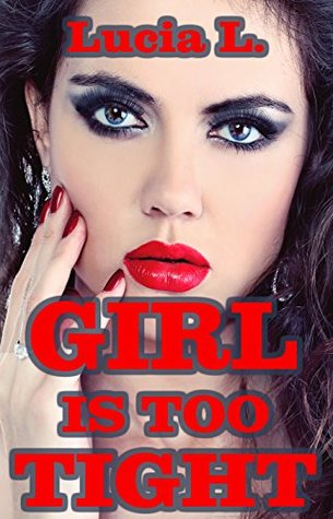 Girl Is Too Tight (Taboo Erotica, 4 Man - 1 Girl) Lucia L. Girl Is Too Tight (Taboo Erotica, 4 Man - 1 Girl) Lucia L.