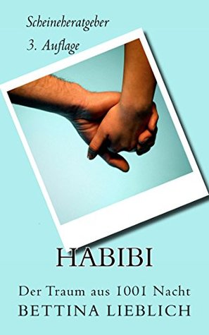 Habibi/Der Traum aus 1001 Nacht: Scheineheratgeber Bettina Lieblich Habibi/Der Traum aus 1001 Nacht: Scheineheratgeber Bettina Lieblich