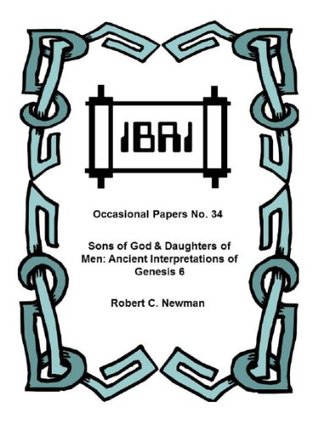 Sons of God & Daughters of Men: Ancient Interpretations of Genesis 6 (IBRI Occasional Papers Book 34) Robert C Newman Sons of God & Daughters of Men: Ancient Interpretations of Genesis 6 (IBRI Occasional Papers Book 34) Robert C Newman