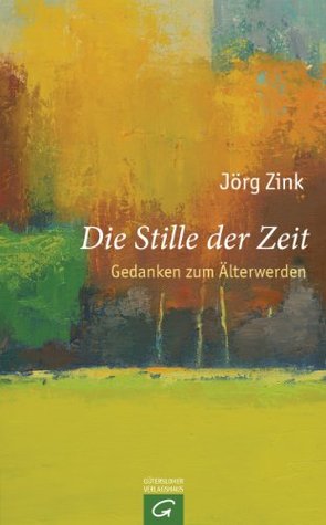 Die Stille der Zeit: Gedanken zum Älterwerden Jörg Zink Die Stille der Zeit: Gedanken zum Älterwerden Jörg Zink