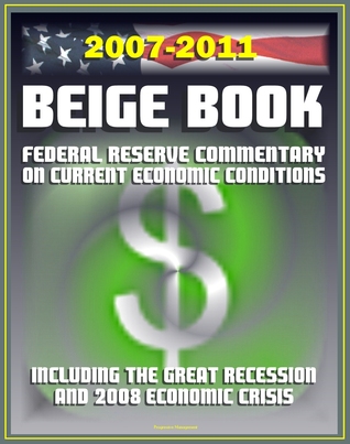 2007-2011 Beige Book: Federal Reserve Board Commentary on Current Economic Conditions, including the Great Recession and Economic Crisis of 2008 Progressive Management 2007-2011 Beige Book: Federal Reserve Board Commentary on Current Economic Conditions, including the Great Recession and Economic Crisis of 2008 Progressive Management