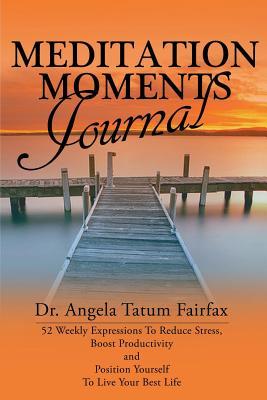 Meditation Moments Journal: 52 Weekly Expressions to Reduce Stress, Boost Productivity and to Position Yourself to Live Your Better Life Angela Tatum-Fairfax Meditation Moments Journal: 52 Weekly Expressions to Reduce Stress, Boost Productivity and to Position Yourself to Live Your Better Life Angela Tatum-Fairfax