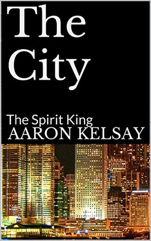 The City: The Spirit King Aaron Kelsay The City: The Spirit King Aaron Kelsay