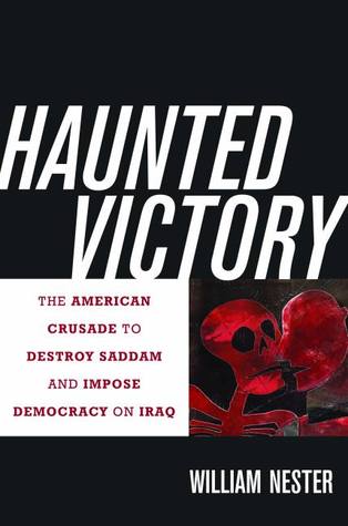 Haunted Victory: The American Crusade to Destroy Saddam and Impose Democracy on Iraq William Nester Haunted Victory: The American Crusade to Destroy Saddam and Impose Democracy on Iraq William Nester