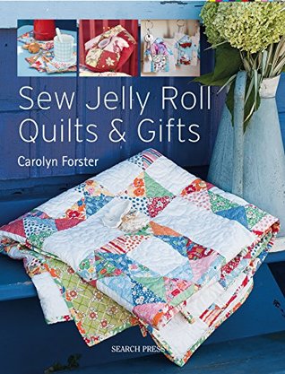 Sew Jelly Roll Quilts and Gifts Carolyn Forster Sew Jelly Roll Quilts and Gifts Carolyn Forster