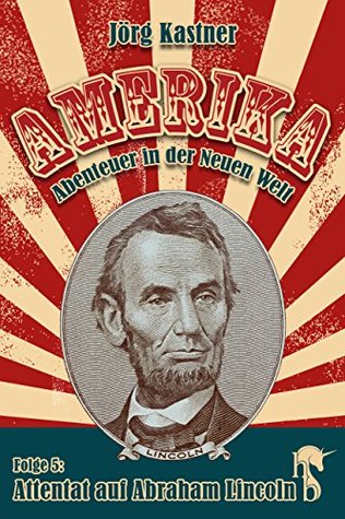 Attentat auf Abraham Lincoln: Folge 5 der großen Saga »Amerika - Abenteuer in der Neuen Welt« Jörg Kastner Attentat auf Abraham Lincoln: Folge 5 der großen Saga »Amerika - Abenteuer in der Neuen Welt« Jörg Kastner