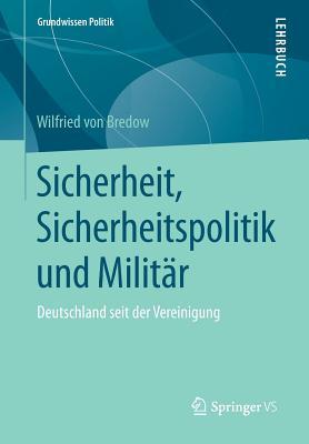 Sicherheit, Sicherheitspolitik Und Militar: Deutschland Seit Der Vereinigung Wilfried von Bredow Sicherheit, Sicherheitspolitik Und Militar: Deutschland Seit Der Vereinigung Wilfried von Bredow