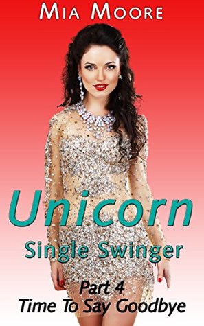 The Unicorn 4 (Single Swinger): Time to Say Goodbye Mia Moore The Unicorn 4 (Single Swinger): Time to Say Goodbye Mia Moore