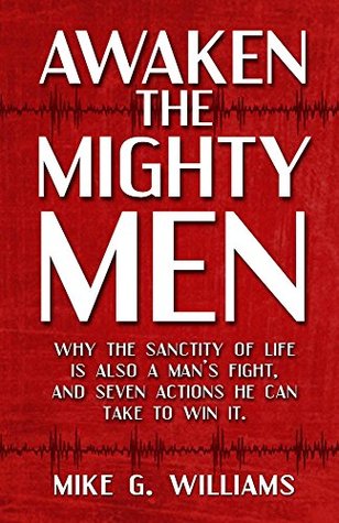 Awaken the Mighty Men: Why the sanctity of life is also a mans fight, and seven actions he can take to win it. Mike Williams Awaken the Mighty Men: Why the sanctity of life is also a mans fight, and seven actions he can take to win it. Mike Williams