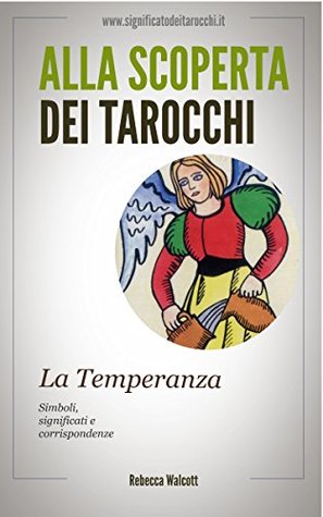 La Temperanza negli Arcani Maggiori dei Tarocchi: Simboli Significati e Corrispondenze (Alla scoperta dei Tarocchi Vol. 14) Rebecca Walcott La Temperanza negli Arcani Maggiori dei Tarocchi: Simboli Significati e Corrispondenze (Alla scoperta dei Tarocchi Vol. 14) Rebecca Walcott