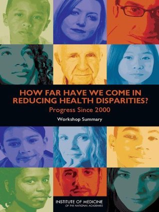 How Far Have We Come in Reducing Health Disparities?: Progress Since 2000: Workshop Summary Karen M. Anderson How Far Have We Come in Reducing Health Disparities?: Progress Since 2000: Workshop Summary Karen M. Anderson