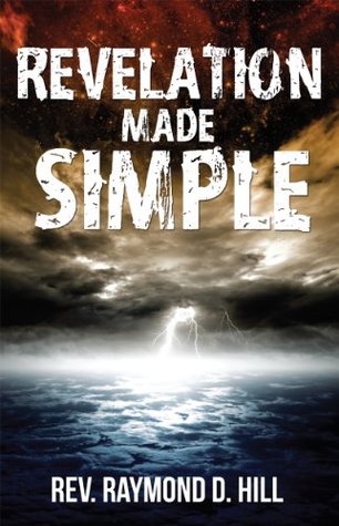 REVELATION MADE SIMPLE REV. RAYMOND D. HILL REVELATION MADE SIMPLE REV. RAYMOND D. HILL