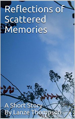Reflections of Scattered Memories Renee Thompson Reflections of Scattered Memories Renee Thompson