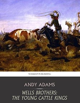 Wells Brothers: Young Cattle Kings Andy Adams Wells Brothers: Young Cattle Kings Andy Adams