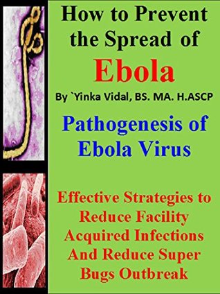 How to Prevent the Spread of Ebola: The Pathogenesis of Ebola Virus Yinka Vidal How to Prevent the Spread of Ebola: The Pathogenesis of Ebola Virus Yinka Vidal