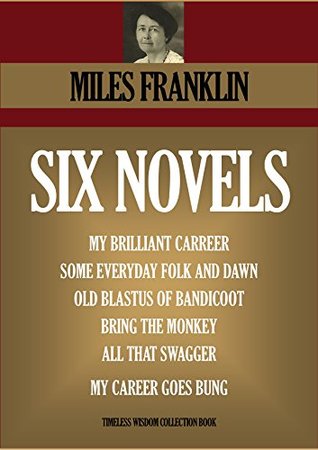SIX NOVELS. My Brilliant Carreer, Some Everyday Folk And Dawn, Old Blastus Of Bandicoot, Bring The Monkey, All That Swagger, My Career Goes Bung (Timeless Wisdom Collection Book 4620) Miles Franklin SIX NOVELS. My Brilliant Carreer, Some Everyday Folk And Dawn, Old Blastus Of Bandicoot, Bring The Monkey, All That Swagger, My Career Goes Bung (Timeless Wisdom Collection Book 4620) Miles Franklin