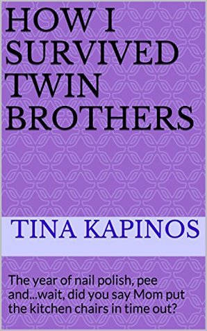 How I Survived Twin Brothers: The year of nail polish, pee and...wait, did you say Mom put the kitchen chairs in time out? Tina Kapinos How I Survived Twin Brothers: The year of nail polish, pee and...wait, did you say Mom put the kitchen chairs in time out? Tina Kapinos