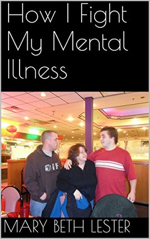 How I Fight My Mental Illness Mary Beth Lester How I Fight My Mental Illness Mary Beth Lester