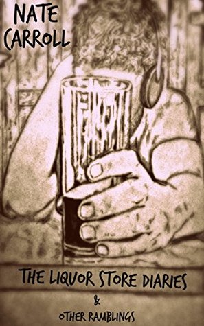 The Liquor Store Diaries & Other Ramblings Nate Carroll The Liquor Store Diaries & Other Ramblings Nate Carroll